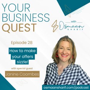 A headshot of Janine Coombes is on the right. She is a middle aged white woman with shoulder length dark blonde hair and wears a navy and wite checked shirt. The title reads Your Business Quest with Osmaan Sharif Episode 28 How to make your offers sizzle! with special guest janine coombes osmaansharif.com/podcast