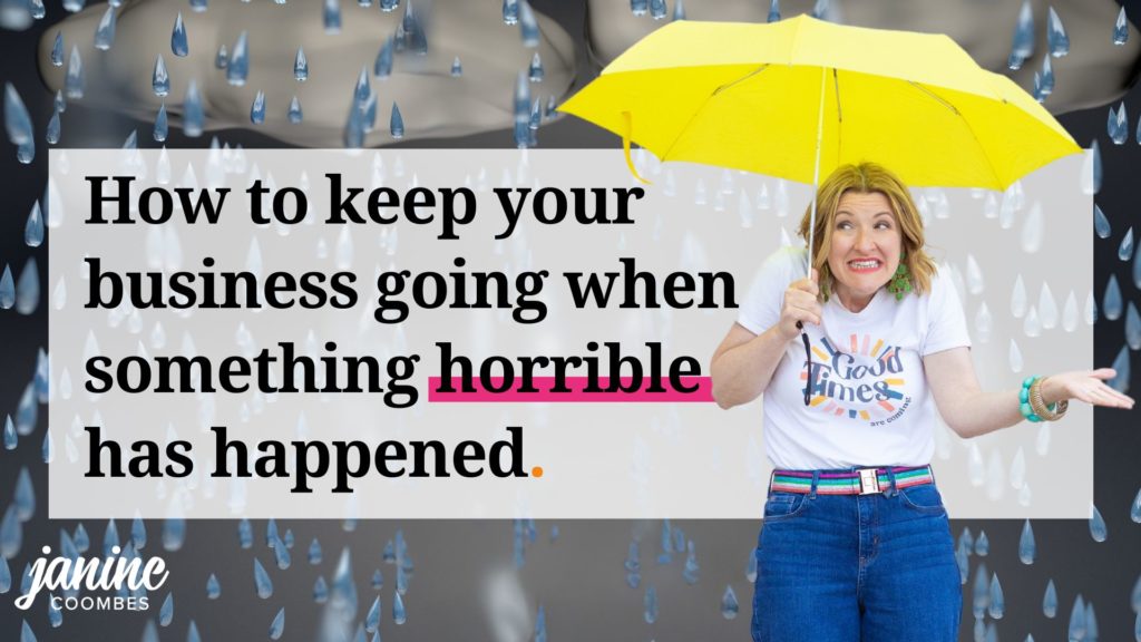 Background image is of CGI rain clouds and big blue rain drops. Janine Coombes is a middle aged white woman with mid length, wavy mid-blonde hair. She stands to the left of the graphic holding a yellow umbrella. Her right hand is out as if to feel for the rain. She's wearing a white t-shirt with 'good times' written on it, blue jeans, a sparkly belt and white trainers. The text reads how to keep your business going when something horrible has happened.