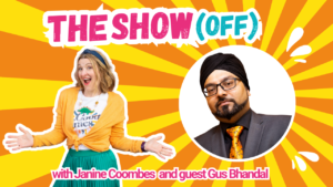 The background is bright orange and yellow sunbeam stripes radiating out from a headshot of Gus Bhandal. Gus is a man with brown skin, black beard, black framed glasses and black turban. He wears a black shirt and dark grey suite with a bright orange tie. Janine Coombes, a middle-aged white woman with shoulder length dark blonde hair and stands to the left with her hands out as if to say ‘ta dah!’ She wears a white t-shirt with ‘good times’ on it, a green pleated skirt and a yellowy orange cardigan. The words read The Show (Off) with Janine Coombes and guest Gus Bhandal.